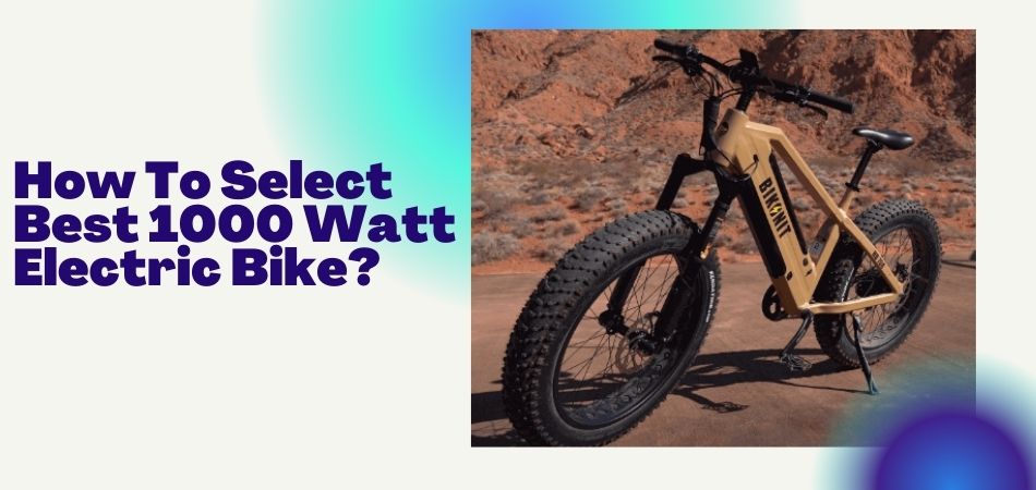 How To Select Best 1000 Watt Electric Bike